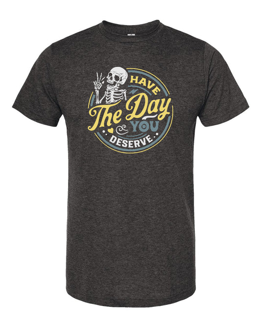 Have the Day You Deserve T-Shirt